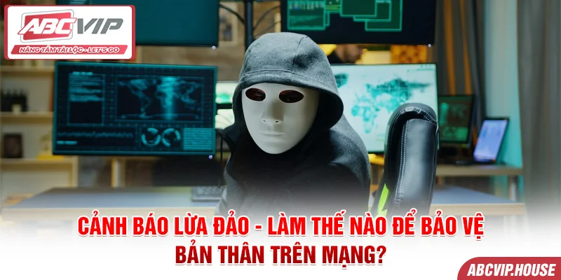 Cảnh báo lừa đảo - Làm thế nào để bảo vệ bản thân trên mạng?