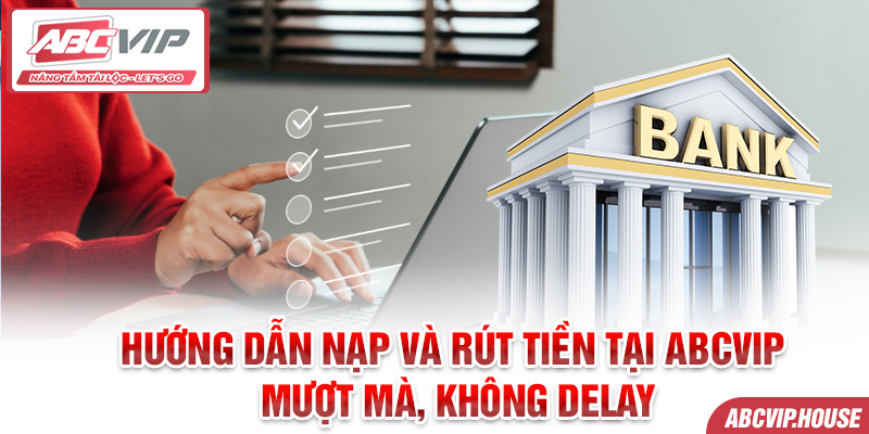 Hướng dẫn nạp và rút tiền tại ABCVIP - Mượt mà, không delay