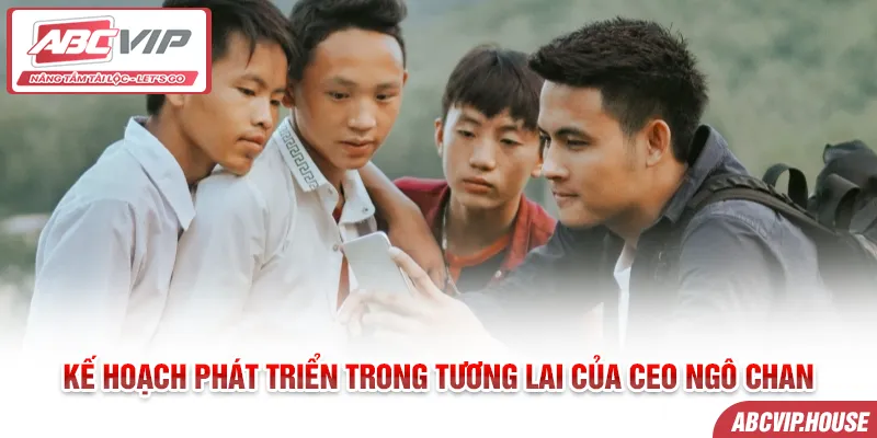 Kế hoạch phát triển trong tương lai của CEO Ngô Chan