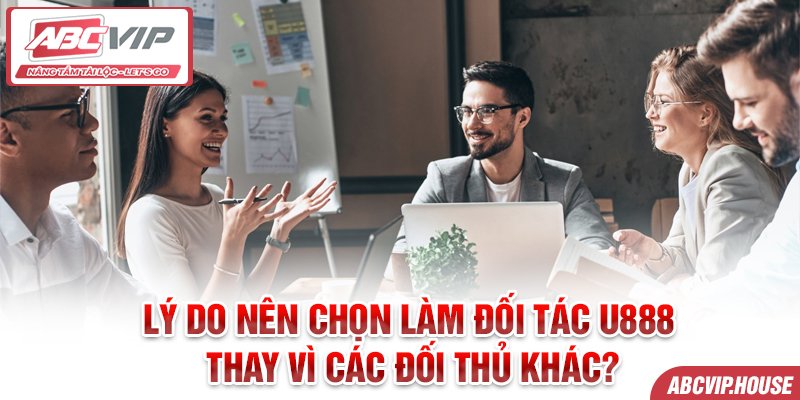 Lý do nên chọn làm đối tác U888 thay vì các đối thủ khác?