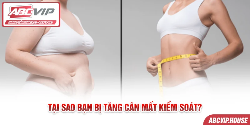 Tại sao bạn bị tăng cân mất kiểm soát?