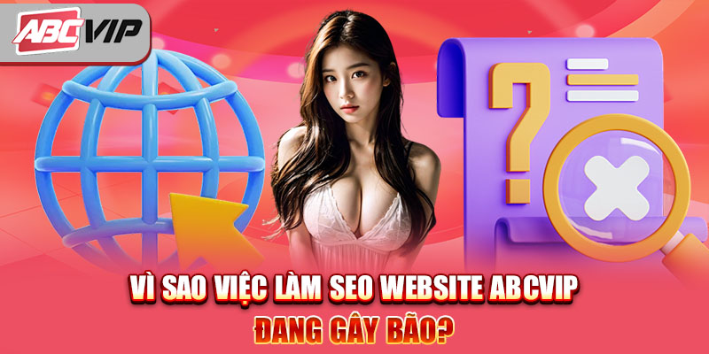 Vì sao việc làm SEO Website ABCVIP đang gây bão?