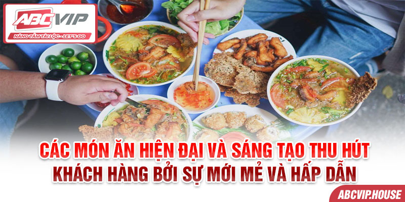 Các món ăn hiện đại và sáng tạo thu hút khách hàng bởi sự mới mẻ và hấp dẫn