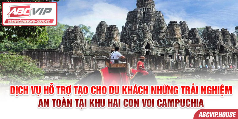 Dịch vụ hỗ trợ tạo cho du khách những trải nghiệm an toàn tại khu hai con voi Campuchia