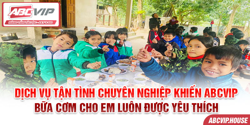 Dịch vụ tận tình chuyên nghiệp khiến ABCVIP bữa cơm cho em luôn được yêu thích