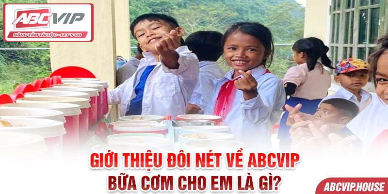 Giới thiệu đôi nét về ABCVIP bữa cơm cho em là gì?