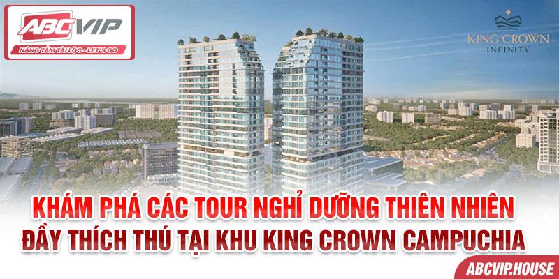 Khám phá các tour nghỉ dưỡng thiên nhiên đầy thích thú tại Khu King Crown Campuchia