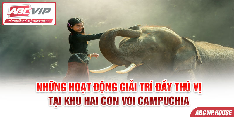 Những hoạt động giải trí đầy thú vị tại khu hai con voi Campuchia