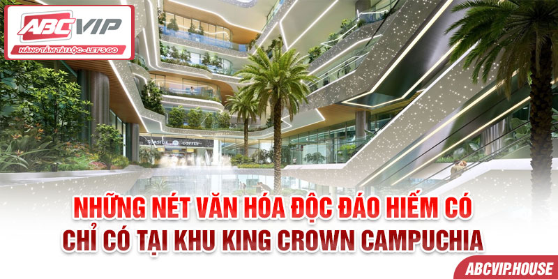 Những nét văn hóa độc đáo hiếm có chỉ có tại Khu King Crown Campuchia